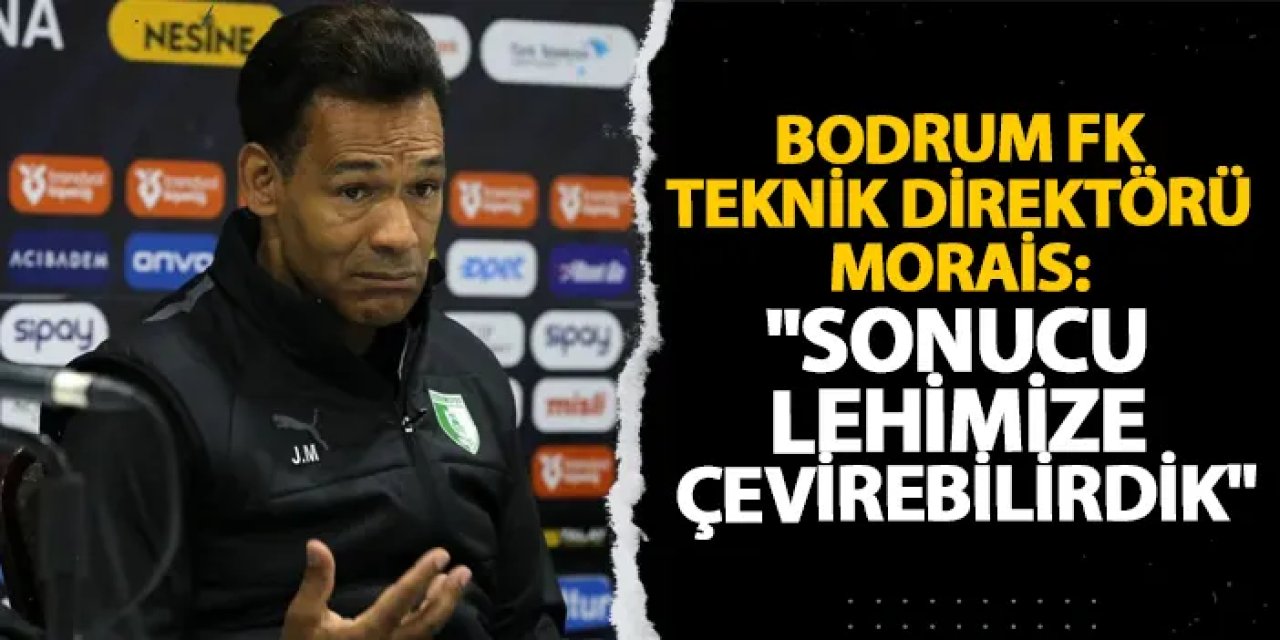 Bodrum FK Teknik Direktörü Morais: "Sonucu lehimize çevirebilirdik"