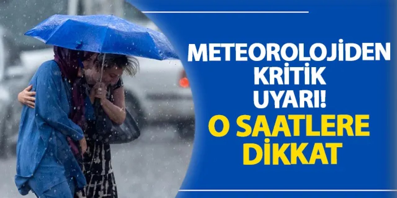 Meteorolojiden kritik uyarı! O saatlere dikkat