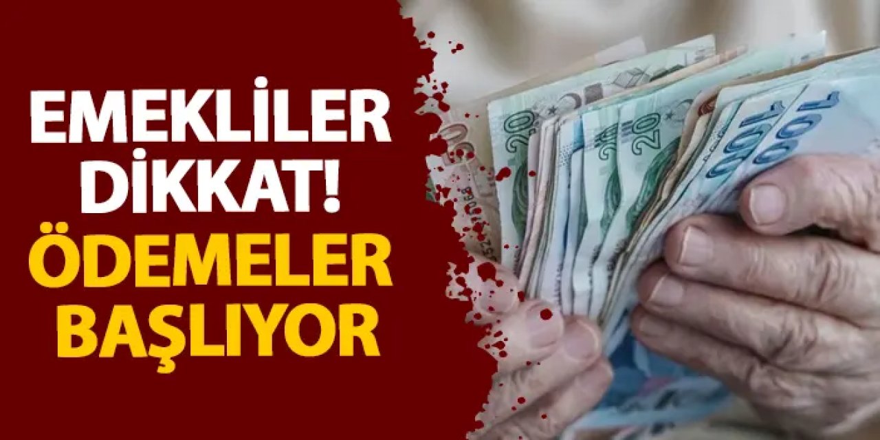 Emekliler dikkat! Ödemeler başlıyor