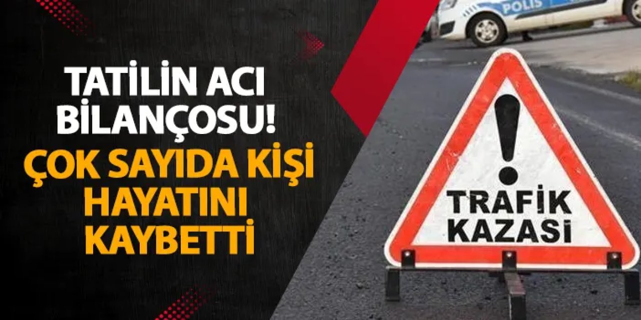 Tatilin acı bilançosu! Çok sayıda kişi hayatını kaybetti