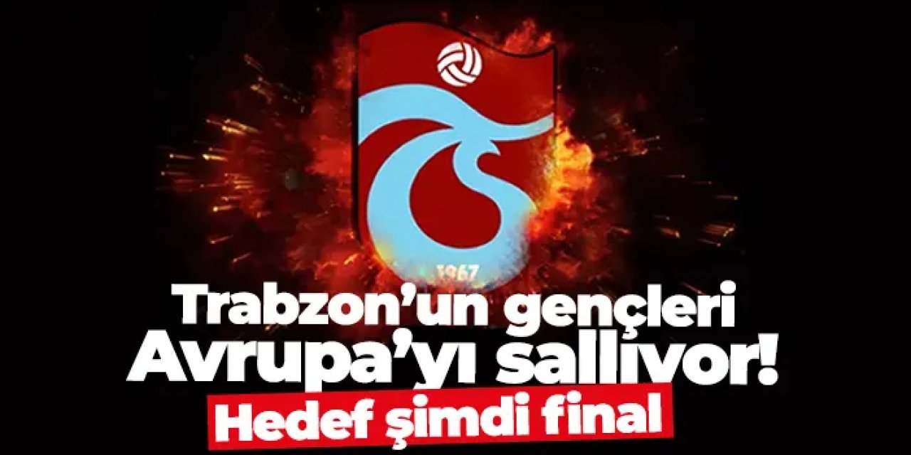 Trabzonspor'un gençleri Avrupa’yı sallıyor! Hedef şimdi final
