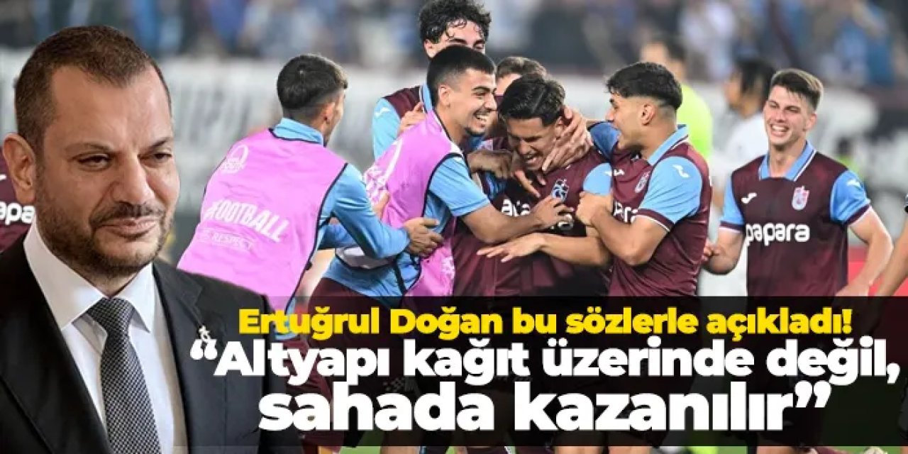 Trabzonspor'da Başkan Ertuğrul Doğan: “Altyapı kağıt üzerinde değil, sahada kazanılır”