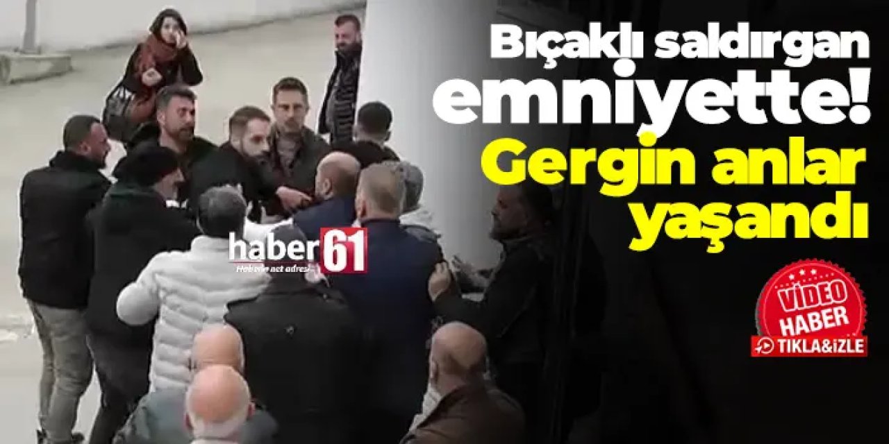 Trabzon'da bıçaklı saldırı yapan şahsın emniyete getirilişinde gergin anlar!