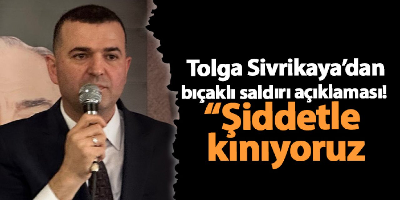 Tolga Sivrikaya’dan bıçaklı saldırı açıklaması!  “Şiddetle kınıyoruz"