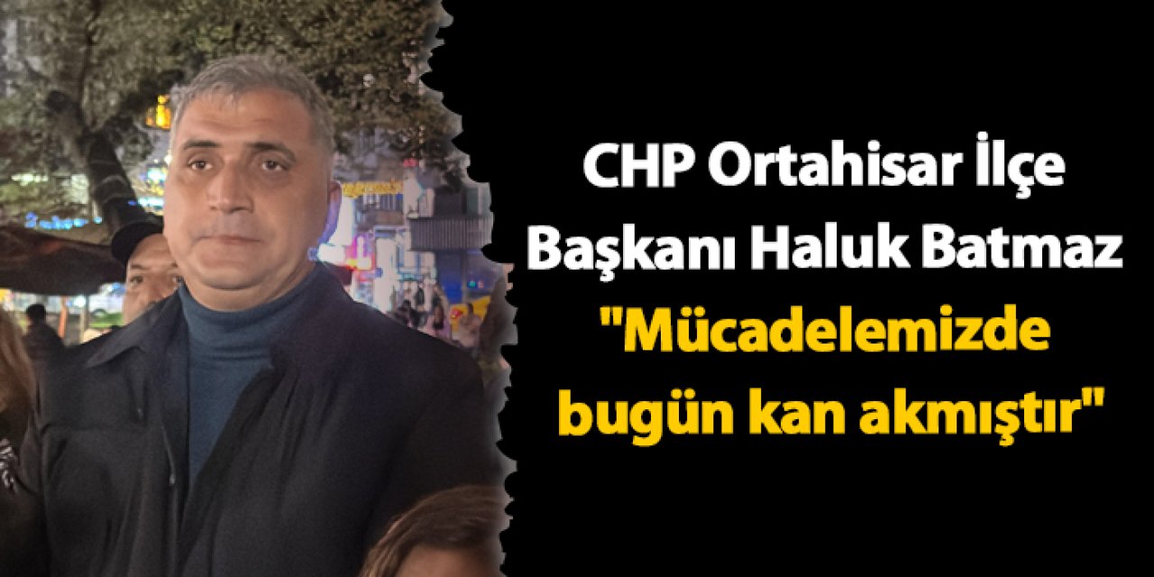 CHP Ortahisar İlçe Başkanı Haluk Batmaz "Mücadelemizde bugün kan akmıştır"