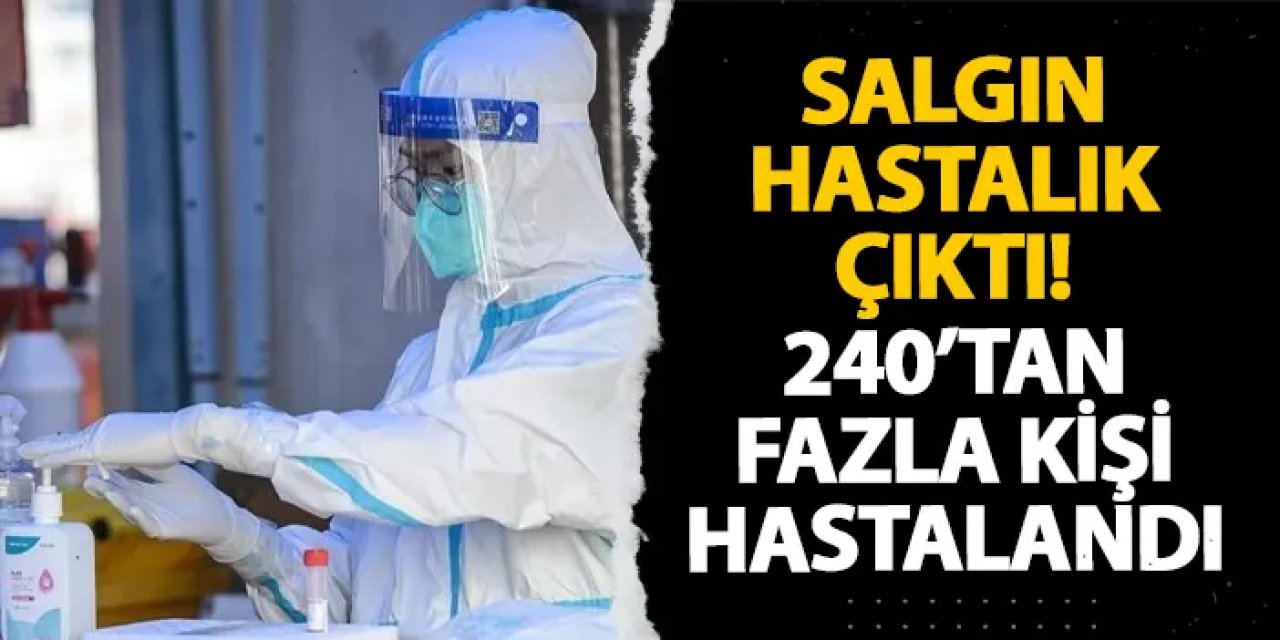 Salgın hastalık çıktı! 240’tan fazla kişi hastalandı