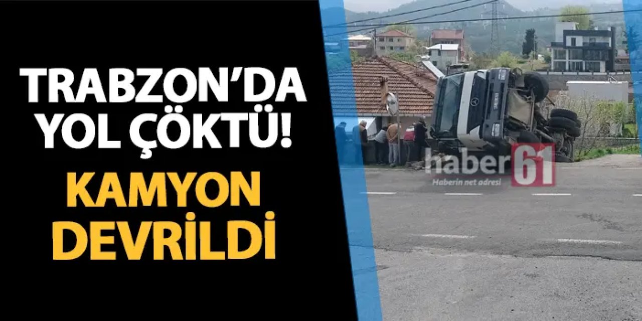 Trabzon'da yol çöktü! Kamyon devrildi
