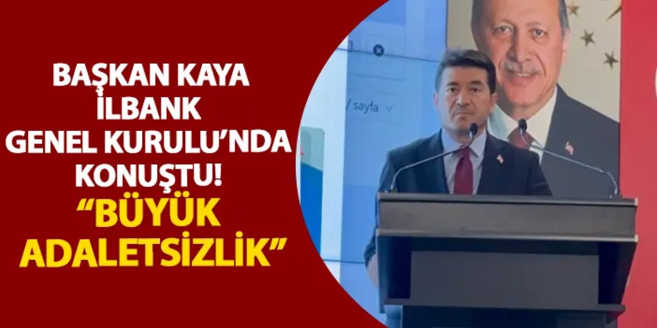 Başkan Kaya, İlbank Genel Kurulu’nda konuştu! “Büyük adaletsizlik”