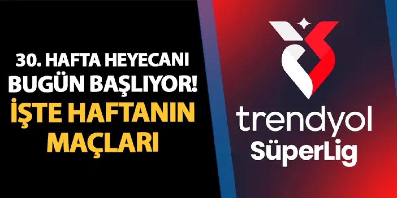 Süper Lig'de 30. hafta heyecanı! İşte haftanın programı