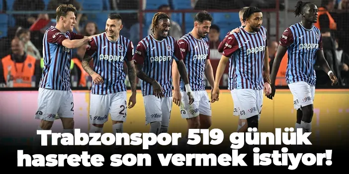 Trabzonspor 519 günlük hasrete son vermek istiyor!