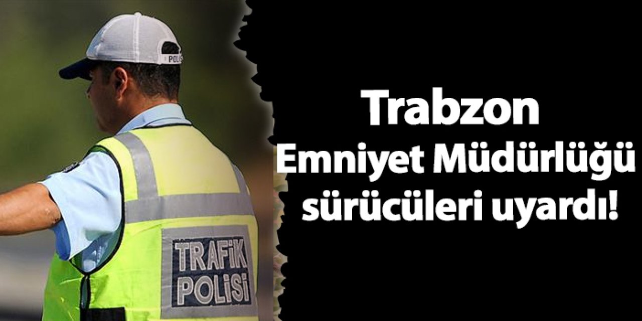 Trabzon Emniyeti’nden Tatil Dönüşü Sürücülere Hayati Trafik Uyarısı