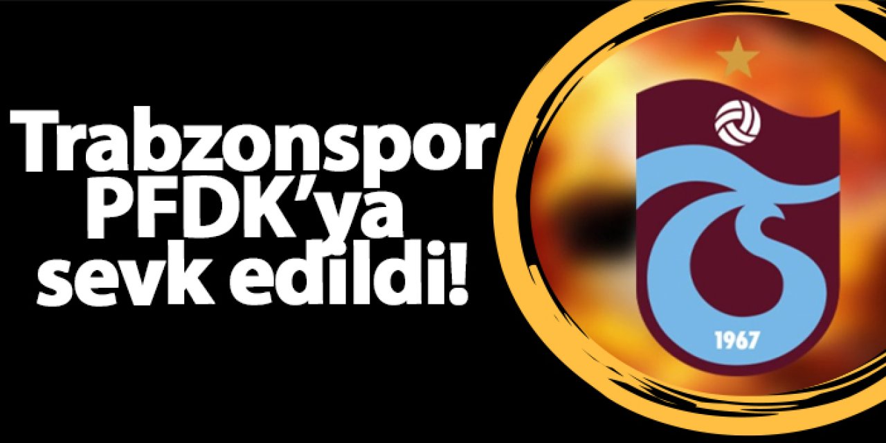 Trabzonspor Bodrumspor maçı sonrası PFDK'ya sevk edildi