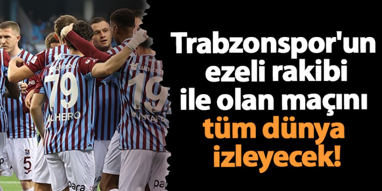Trabzonspor'un ezeli rakibi ile olan maçını tüm dünya izleyek