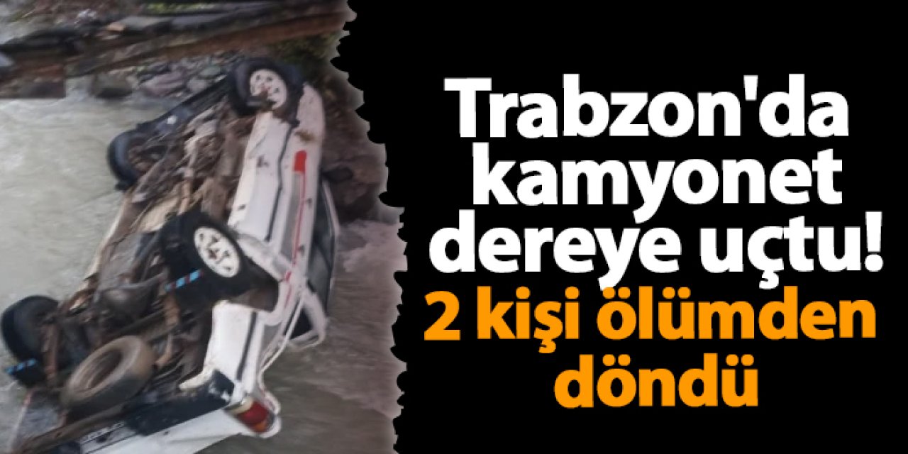 Trabzon'da kamyonet dereye uçtu! 2 kişi ölümden döndü