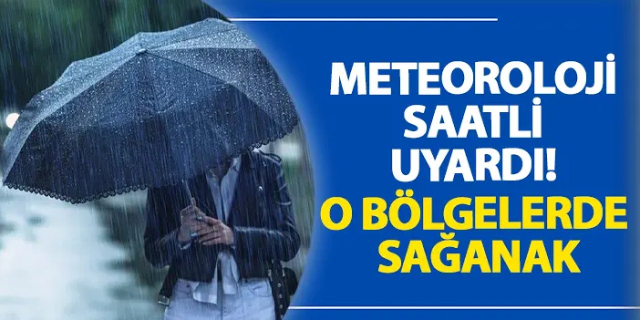 Meteoroloji saatli uyardı! O bölgelerde sağanak
