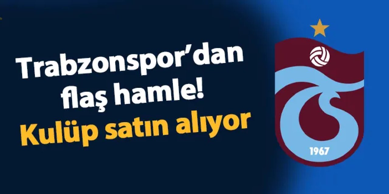 Trabzonspor'dan flaş hamle! Kulüp satın alıyor
