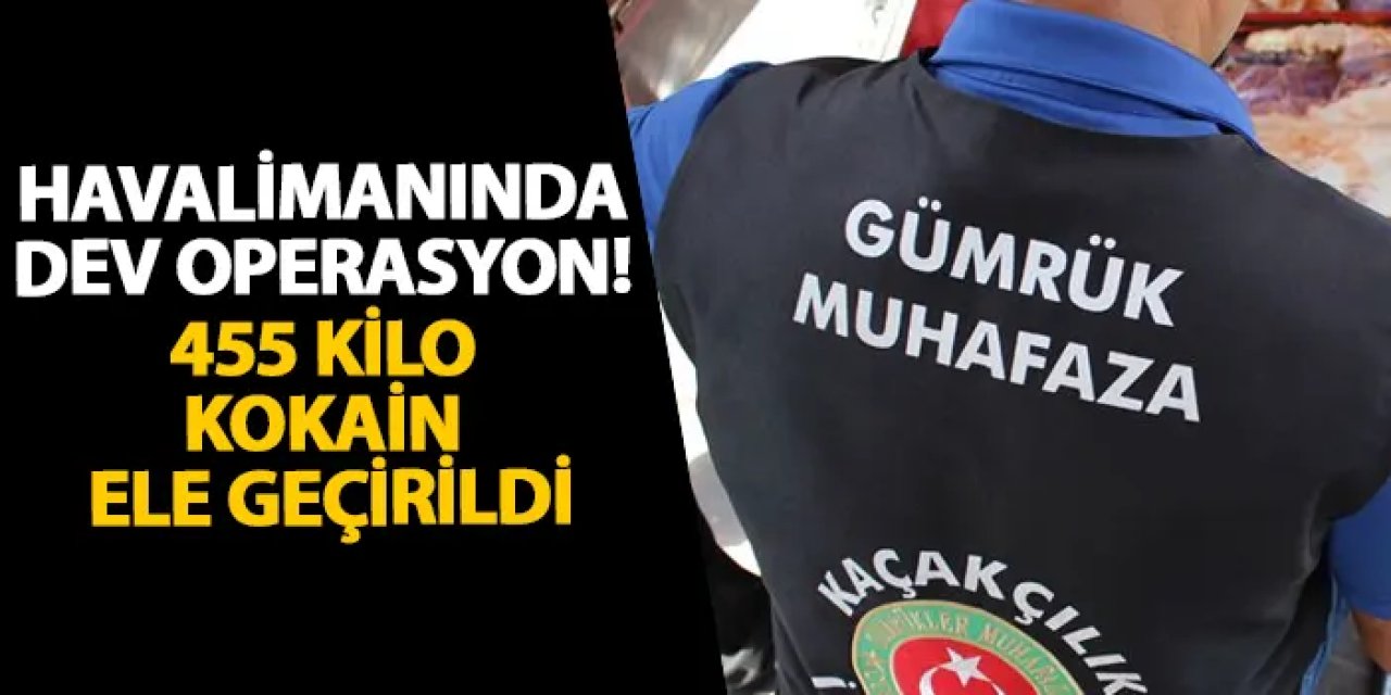 İstanbul Havalimanı’nda dev operasyon! 455 kilo kokain ele geçirildi