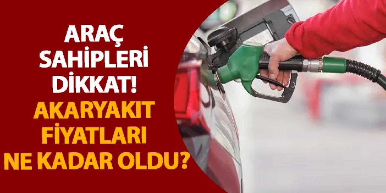 Araç sahipleri dikkat! Akaryakıt fiyatları ne kadar oldu?