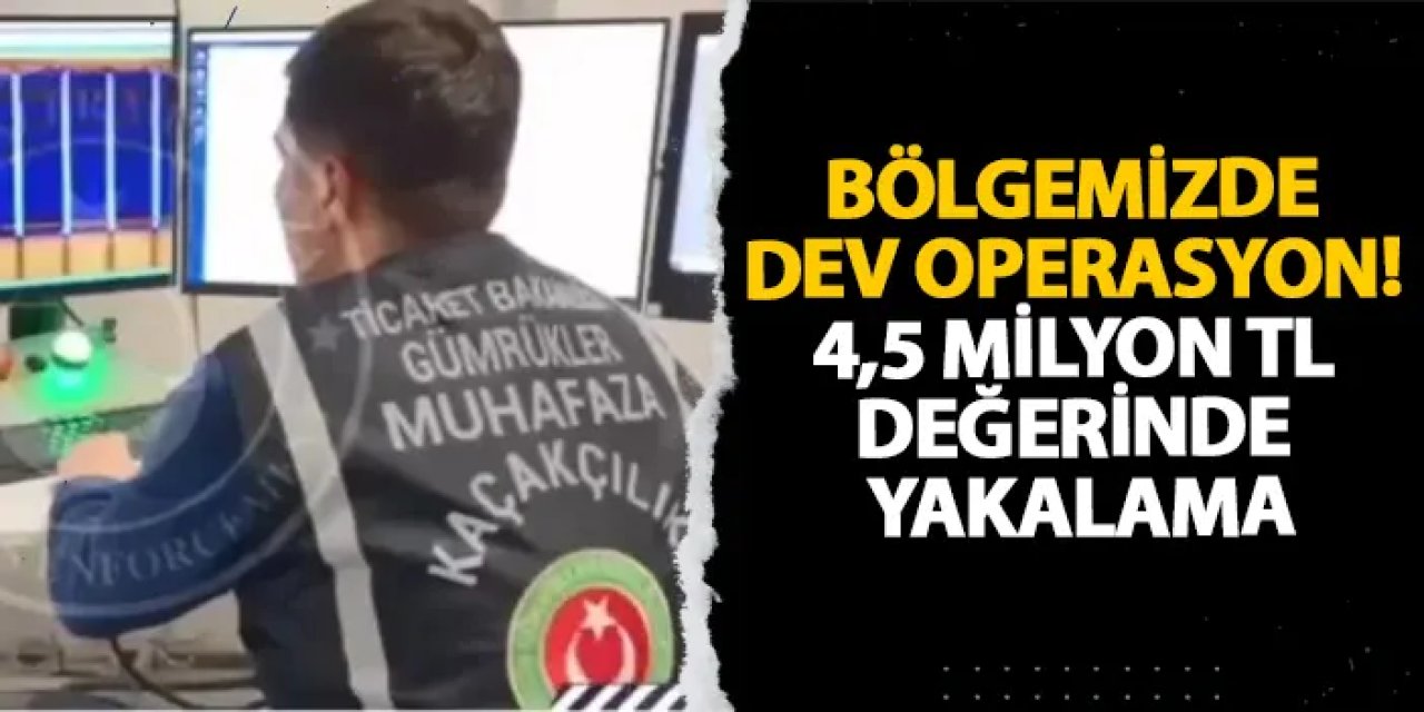 Artvin’de dev operasyon! 4,5 milyon TL değerinde yakalama