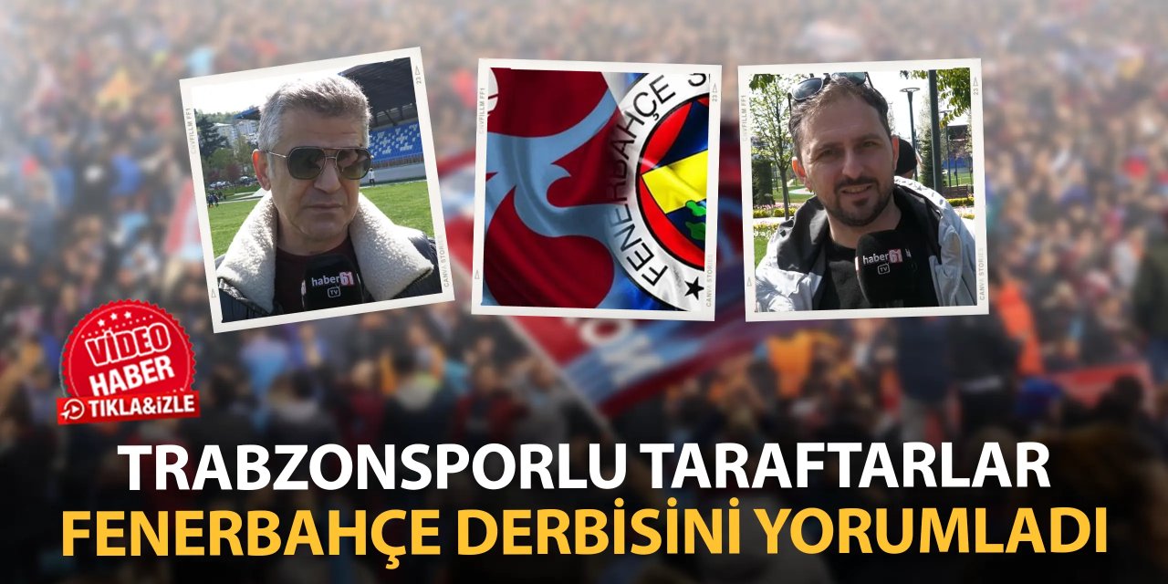Trabzonsporlu taraftarlar Fenerbahçe derbisini yorumladı
