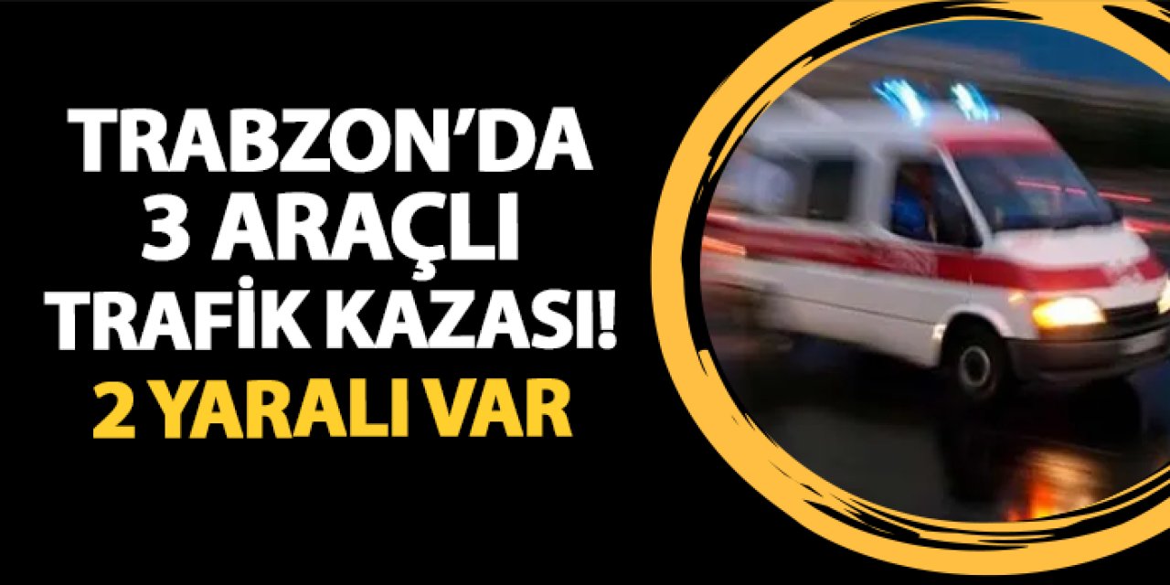 Trabzon'da üç otomobil çarpıştı! 2 yaralı var