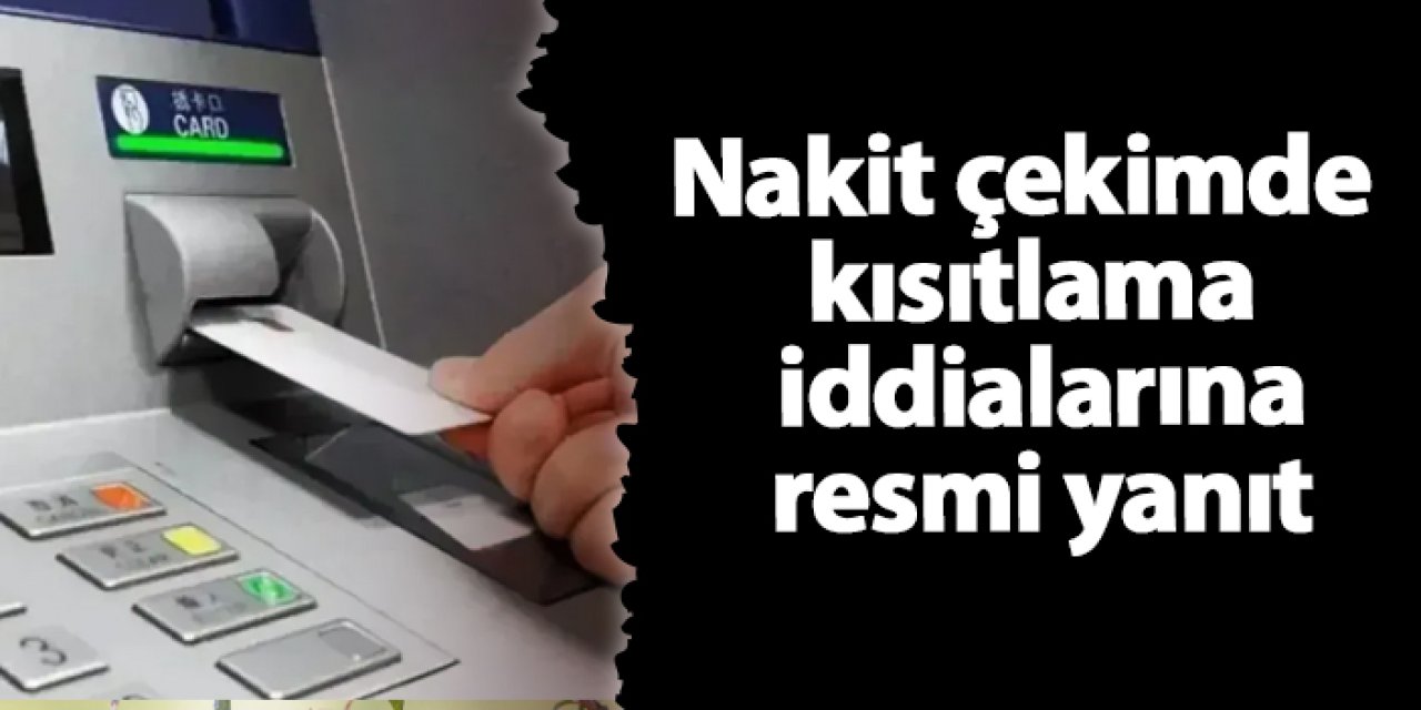 Nakit çekimde kısıtlama iddialarına resmi yanıt
