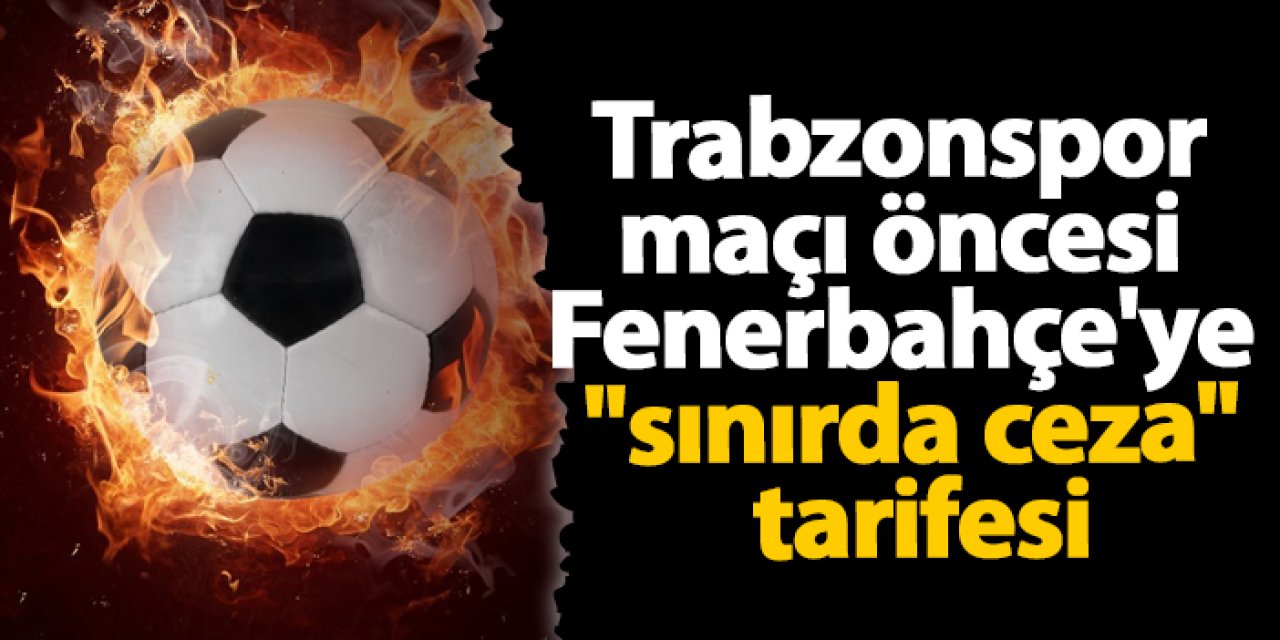 Trabzonspor maçı öncesi Fenerbahçe'ye "sınırda ceza" tarifesi