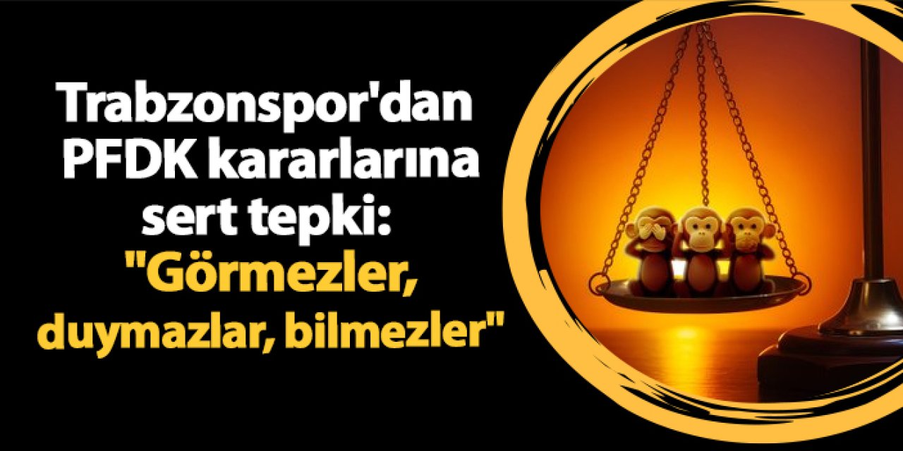 Trabzonspor'dan PFDK kararlarına sert tepki: "Görmezler, Duymazlar, Bilmezler"