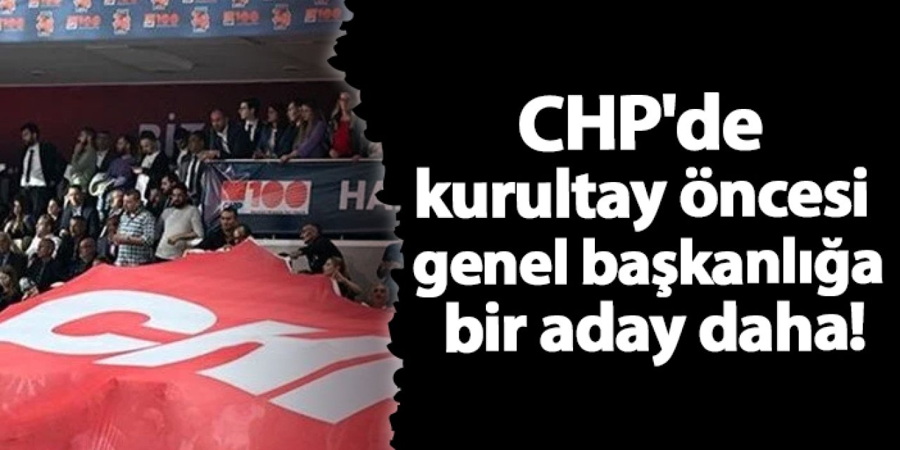 CHP'de kurultay öncesi genel başkanlığa bir aday daha!