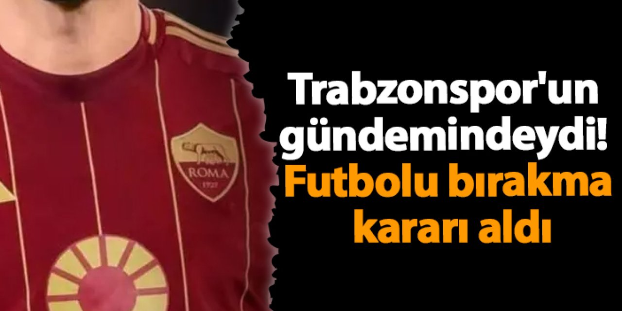 Trabzonspor'un gündemindeydi! Futbolu bırakma kararı aldı