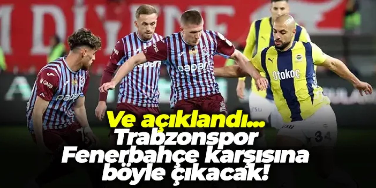 Trabzonspor, Fenerbahçe karşısına böyle çıkacak!