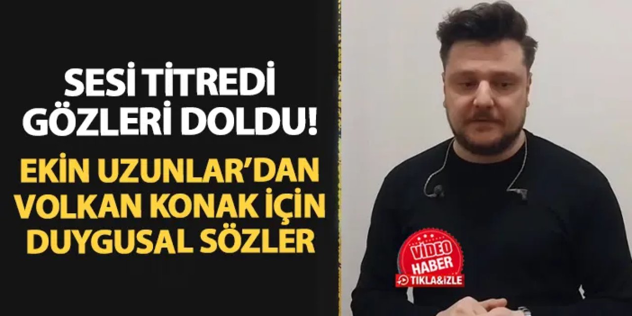 Ekin Uzunlar'dan Volkan Konak için duygusal sözler! "Bizim sözcümüz gibiydi"
