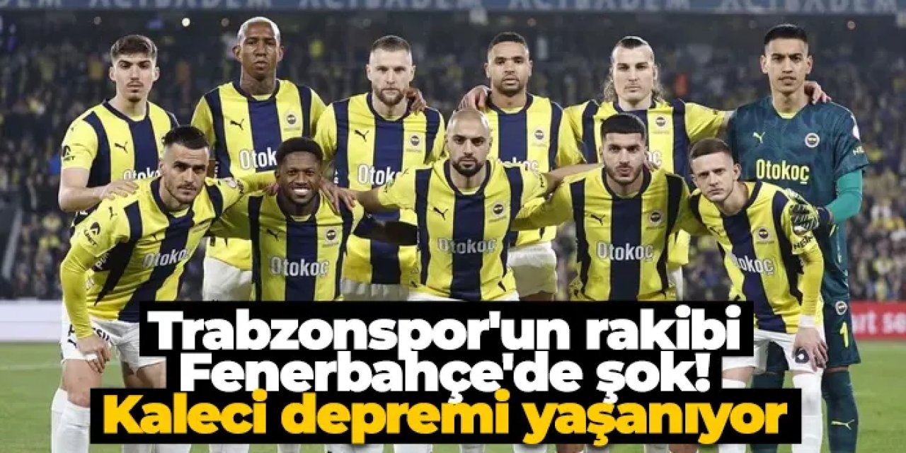 Trabzonspor'un rakibi Fenerbahçe'de şok! Kaleci depremi yaşanıyor