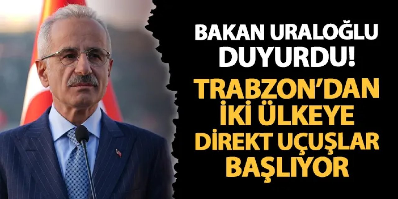 Bakan Uraloğlu duyurdu! Trabzon'dan iki ülkeye direkt uçuşlar başlıyor