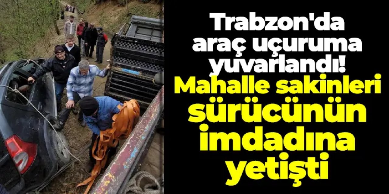 Trabzon'da araç uçuruma yuvarlandı! Mahalle sakinleri sürücünün imdadına yetişti