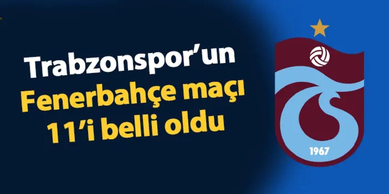 Fenerbahçe - Trabzonspor maçı 11'leri belli oldu
