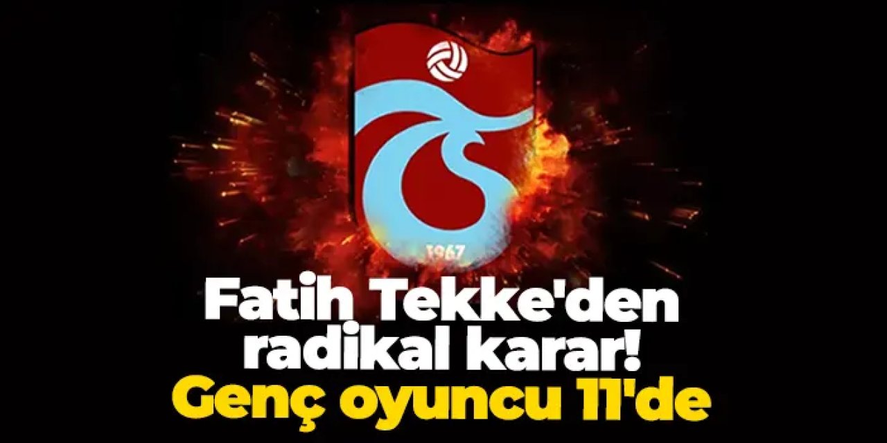 Trabzonspor'da Fatih Tekke'den radikal karar! Genç oyuncu 11'de