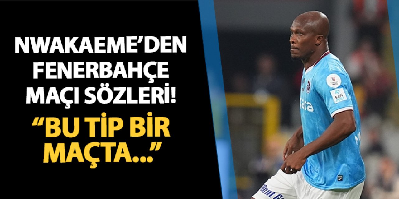 Trabzonspor'da Nwakaeme derbi öncesi konuştu! "Bu tip bir maçta..."