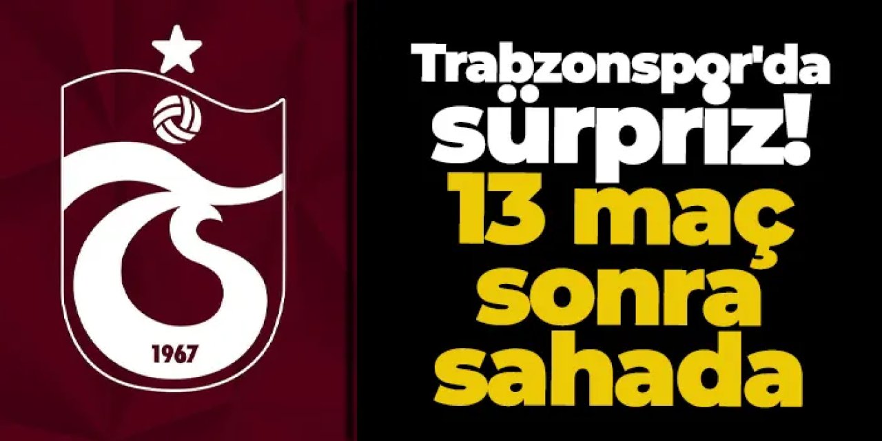 Trabzonspor'da Tekke'den sürpriz! 13 maç sonra sahada