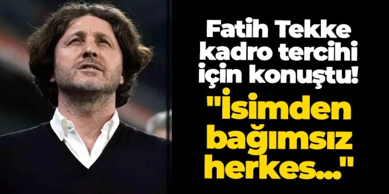 Trabzonspor'da Fatih Tekke kadro tercihi için konuştu! "İsimden bağımsız herkes..."
