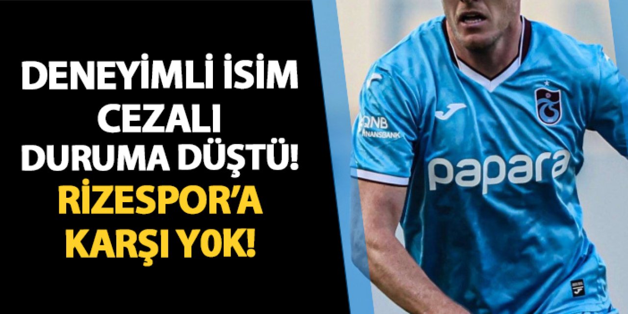 Trabzonspor'da deneyimli oyuncu cezalı duruma düştü! Rize maçında yok