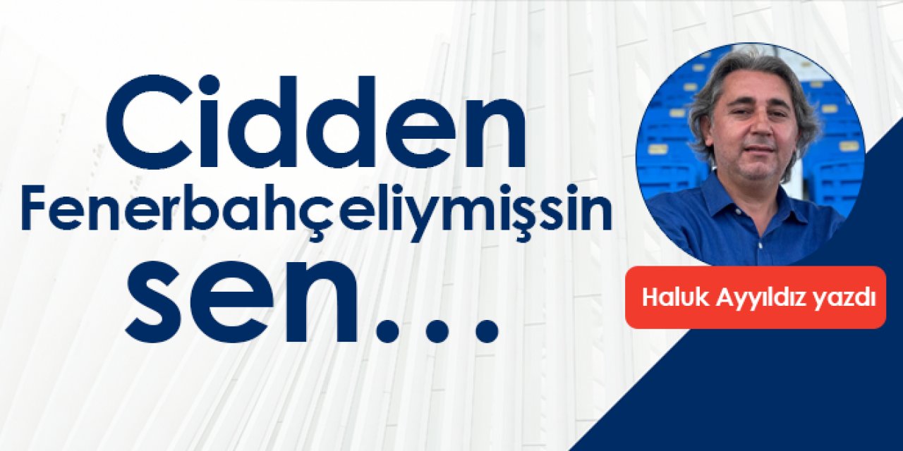 Cidden Fenerbahçeliymişsin sen…