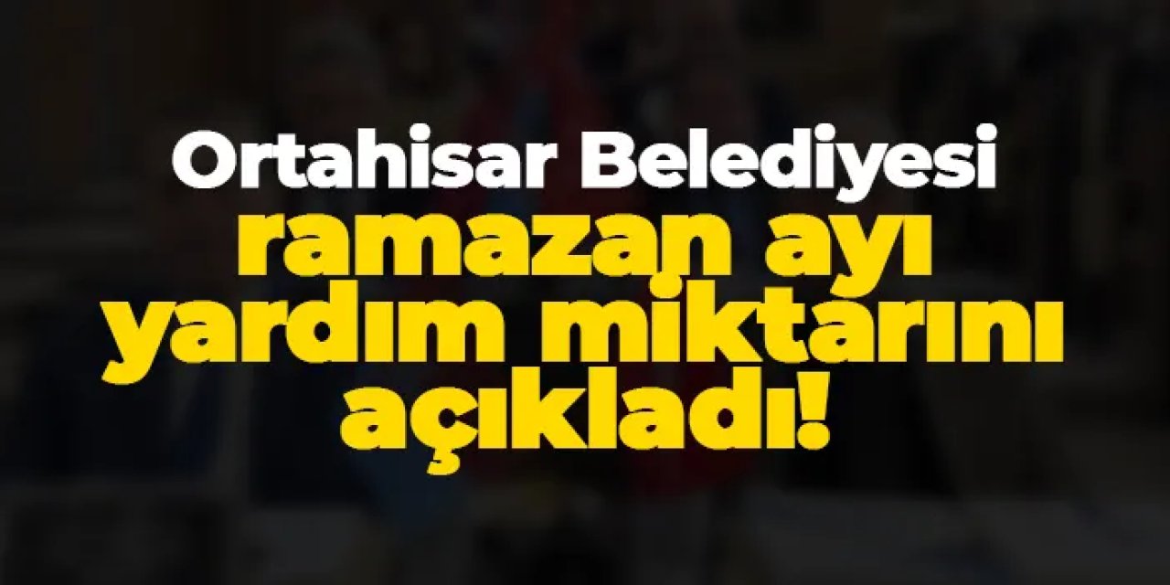 Ortahisar Belediyesi ramazan ayı yardım miktarını açıkladı! İşte rakam...