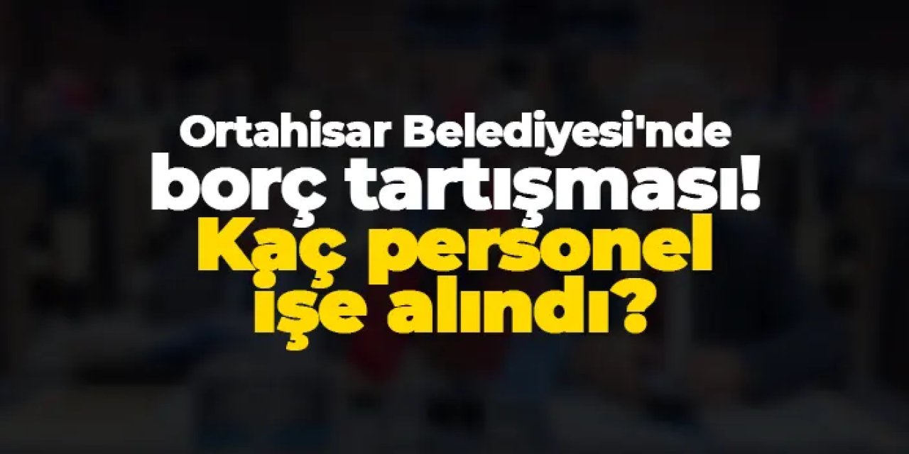 Ortahisar Belediyesi'nde borç tartışması! Kaç personel işe alındı?