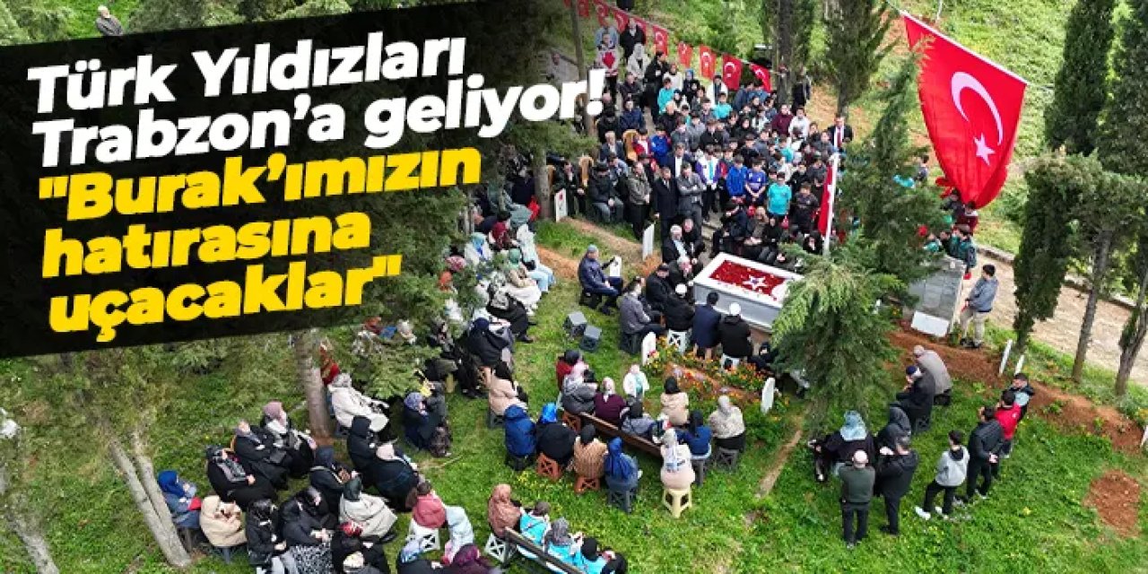 Türk Yıldızları Trabzon'a geliyor! "Burak’ımızın hatırasına uçacaklar"