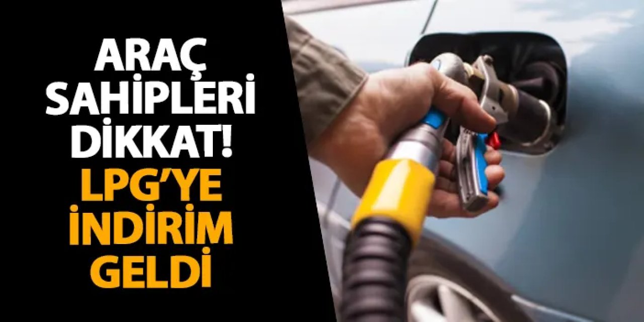 Araç sahipleri dikkat! LPG’ye indirim geldi