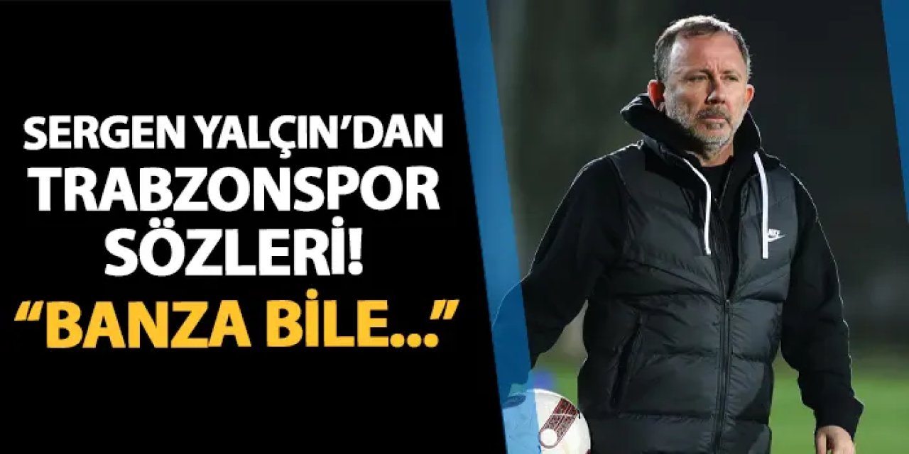 Sergen Yalçın'dan Trabzonspor sözleri! "Banza bile..."