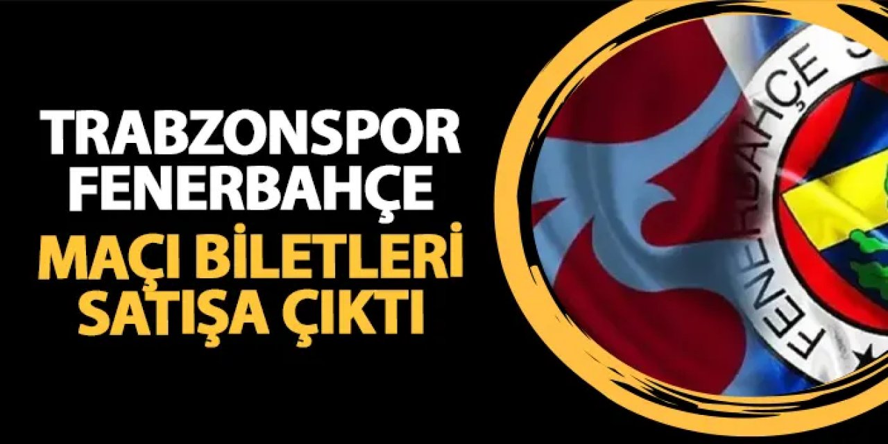 Trabzonspor - Fenerbahçe maçı biletleri satışa çıktı