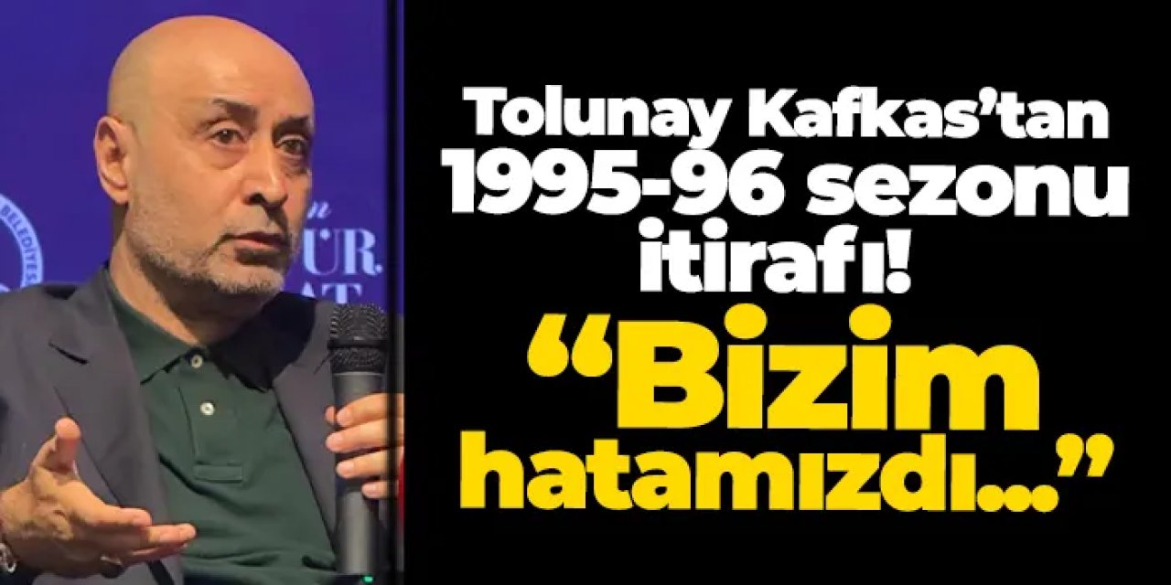 Tolunay Kafkas’tan 1995-96 sezonu itirafı: “Şampiyon olamamak bizim hatamızdı”