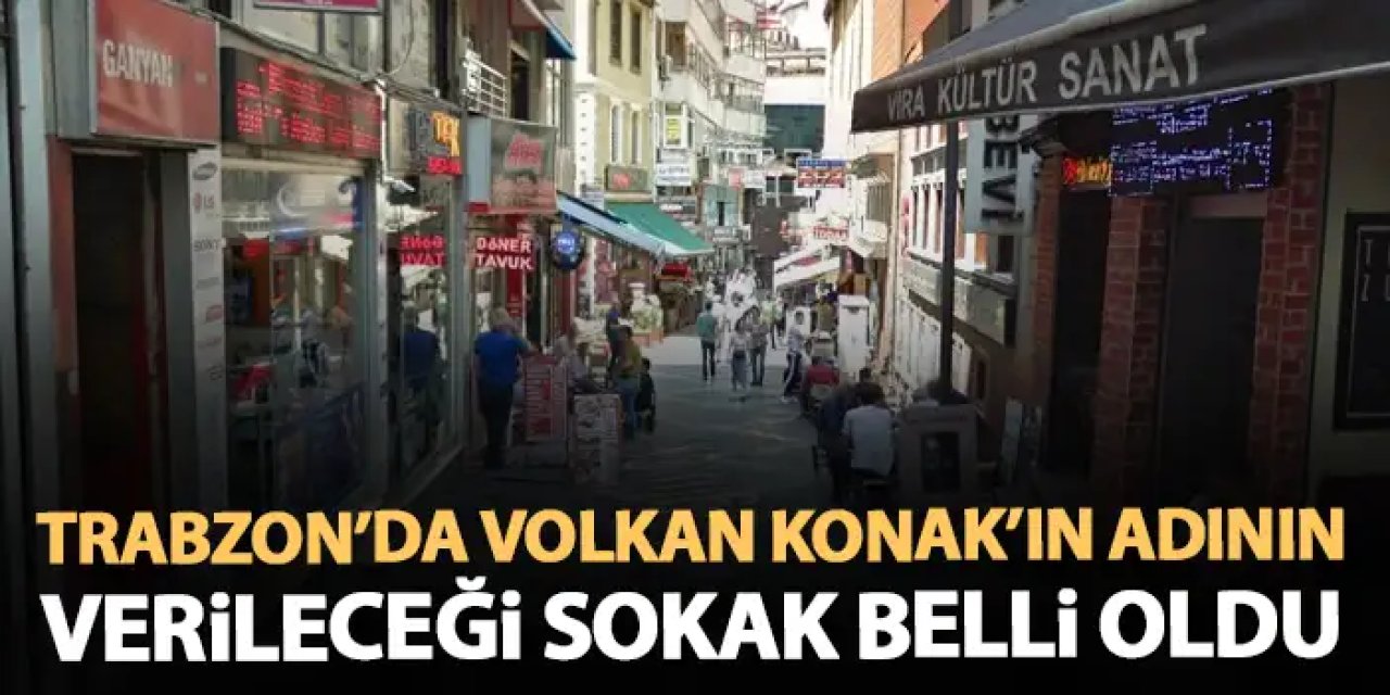 Trabzon'da o sokağa Volkan Konak'ın ismi veriliyor! Karar verildi